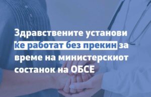 Утре и задутре, за време на Министерскиот состанок на ОБСЕ поликлиниките и болниците ќе работат континуирано и без прекин